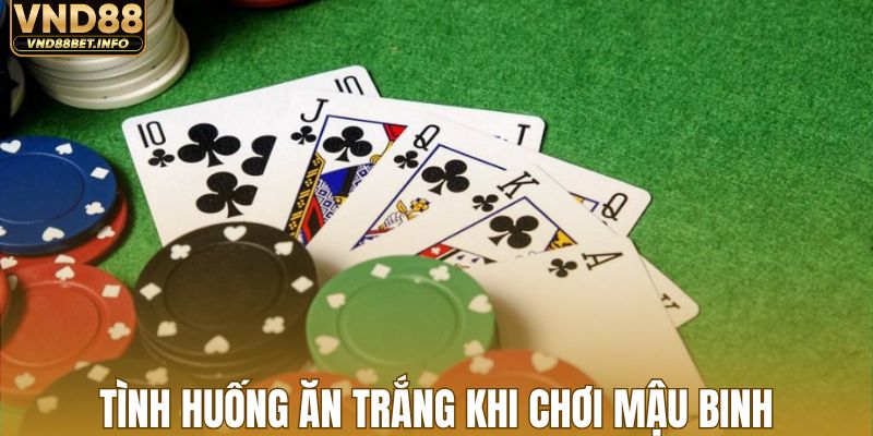 Tình huống ăn trắng đặc biệt khi chơi mậu binh nên biết